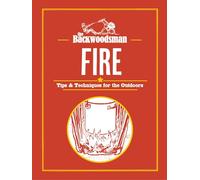 The Backwoodsman Guide to Fire: Fire : Tips & Techniques for the Outdoors