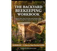 The Backyard Beekeeping Workbook: How to Start Your First Hive and Harvest Honey Without Losing Your Colony in the First Season