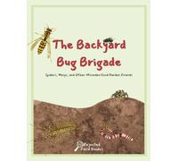 The Backyard Bug Brigade: Spiders, Wasps, and Other Misunderstood Garden Friends