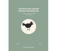 The Backyard Chicken Keeper’s Record Book: An Undated Flock, Egg, Feed, Health & Coop Care Log