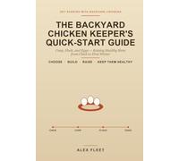 The Backyard Chicken Keeper's Quick-Start Guide: Coop, Flock, and Eggs - Raising Healthy Hens from Chick to First Winter