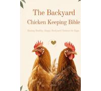 The Backyard Chicken Keeping Bible: Raising Healthy, Happy Backyard Chickens for Eggs
