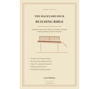 The Backyard Deck Building Bible: Complete Construction Plans for Footings, Framing, Decking, Railings, Stairs and Built-in Features (2026 Edition)