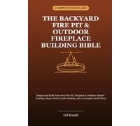 The Backyard Fire Pit & Outdoor Fireplace Building Bible: Design and Build Your Own Fire Pit, Fireplace & Outdoor Hearth - Footings, Stone, Brick & Safe Drafting, with 3 Complete Build Plans