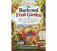 The Backyard Fruit Garden: A Beginner's Guide to Growing Berries, Fruit Trees, and Vines - How to Plant, Grow, and Harvest Your Own Strawberries, Raspberries, Blueberries, Apples, and More at Home