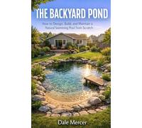 The Backyard Pond: How to Design, Build, and Maintain a Natural Swimming Pool from Scratch