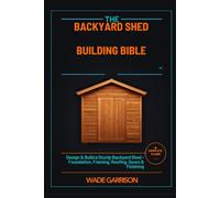 The Backyard Shed Building Bible: Designing, Framing & Finishing Your Own Storage Shed, Workshop, or Garden Studio - with 6 Complete DIY Plans