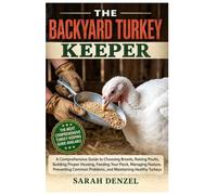 THE BACKYARD TURKEY KEEPER: A Comprehensive Guide to Choosing Breeds, Raising Poults, Building Proper Housing, Feeding Your Flock, Managing Pasture, ... Problems, and Maintaining Healthy Turkeys