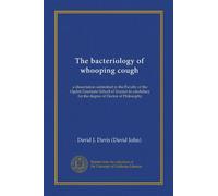 The bacteriology of whooping cough (Vol-1): a dissertation submitted to the Faculty of the Ogden Graduate School of Science in candidacy for the degree of Doctor of Philosophy