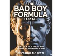 The Bad Boy Formula for ALL: Unlock Your Potential and Become the Man Women Admire