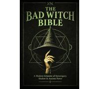 The Bad Witch Bible: A Modern Grimoire of Sovereignty, Shadow & Ancient Power