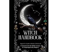 The Bad Witch Handbook: Beginner’s Guide to Modern Witchcraft A Grimoire for the Wild, Curious & Unapologetically Magical