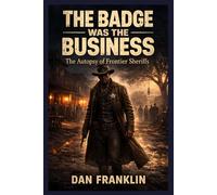 THE BADGE WAS THE BUSINESS: The Autopsy of Frontier Sheriffs