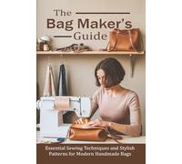 The Bag Maker’s Guide: Essential Sewing Techniques and Stylish Patterns for Modern Handmade Bags