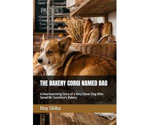 THE BAKERY CORGI NAMED BAO: A Heartwarming Story of a Very Clever Dog Who Saved Mr. Sunshine's Bakery