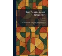 The Bakitara or Banyoro: The First Part of the Report to the Mackie Ethnological Expedition to Central Africa