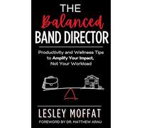 The Balanced Band Director: Productivity and Wellness Tips for a Successful Music Program and Sustainable Career
