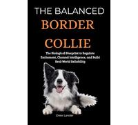 The Balanced Border Collie: The Biological Blueprint to Regulate Excitement, Channel Intelligence, and Build Real-World Reliability