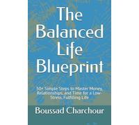 The Balanced Life Blueprint: 50+ Simple Steps to Master Money, Relationships, and Time for a Low-Stress, Fulfilling Life