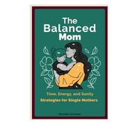 THE BALANCED MOM: Time, Energy, and Sanity Strategies for Single Mothers1