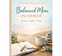 The Balanced Working Mom Planner & Journal: A Calm, Guilt-Free System to Organize Your Life, Reduce Mental Overload, and Reclaim Your Time