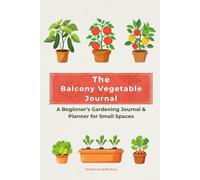 The Balcony Vegetable Journal: A Beginner’s Gardening Planner for Small Spaces