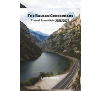 The Balkan Crossroads Travel Essentials 2026-2027: The Ultimate Balkans Trip Planner