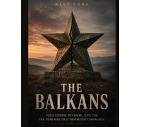 The Balkans: Tito, Ethnic Division, and the Ten Year War That Destroyed Yugoslavia