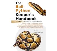 THE BALL PYTHON KEEPER’S HANDBOOK: THE PRACTICAL COMPLETE GUIDE TO MAINTENANCE, HOUSING, FEEDING, HEALTH REQUIREMENTS, AND EVERYTHING YOU NEED TO KNOW TO KEEP YOUR SNAKE THRIVING