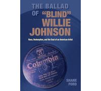 The Ballad of "Blind" Willie Johnson: Race, Redemption, and the Soul of an American Artist (Gary Hartman Texas Music Series, Sponsored by the Center for Texas Music History, Texas State University)