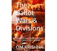 The Ballot Wars & Divisions: How Elections Ignite Bias, Divide Societies, and Turn Democracy into a Battlefield