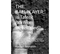 THE BALLPLAYER: Is Talent Born or Developed?: The Comprehensive Development of Baseball Players Through Science, Coaching, and Human Performance
