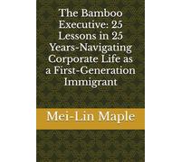 The Bamboo Executive: 25 Lessons in 25 Years-Navigating Corporate Life as a First-Generation Immigrant