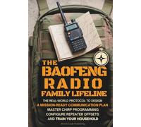 The Baofeng Radio Family Lifeline: The Real-World Protocol to Design a Mission-Ready Communication Plan, Master CHIRP Programming, Configure Repeater Offsets, and Train Your Household