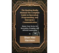 The Baofeng Radio Manual: The Complete Guide to Operation, Programming, and Emergency Communication: Master Your Device for Recreation, Prepping, and Off-Grid Connectivity