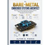 The Bare-Metal Embedded Systems Architect: Master Microcontroller Programming, Hardware Interfaces, Memory, Interrupts, Real-Time Operation, Debugging, and System Design