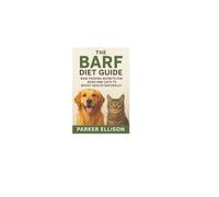 The BARF Diet Guide: Raw Feeding Secrets for Dogs and Cats to Boost Health Naturally: Want a Healthier, Happier, and More Energetic Pet? The Secret Starts in Their Bowl