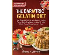 The Bariatric Gelatin Diet: Your Essential Post-Surgery Guide to Healing Faster, Controlling Hunger, and Safely Using Gelatin Through Every Recovery Phase
