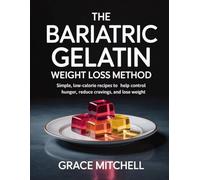 The Bariatric Gelatin Weight Loss Method: Simple, Low-Calorie Recipes to Help Control Hunger, Reduce Cravings, and Lose Weight