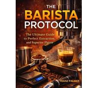 THE BARISTA PROTOCOL: The Ultimate Guide to Perfect Extraction and Superior Flavor.