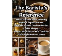 The Barista’s Reference: Smart Coffee Charts, Brewing Ratios & Espresso Notes A Pocket Barista Guide to Perfect Coffee Recipes Invent, Mix & Serve 100+ Creative Café-Style Brews at Home