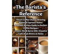 The Barista’s Reference: Smart Coffee Charts, Brewing Ratios & Espresso Notes A Pocket Barista Guide to Perfect Coffee Recipes Invent, Mix & Serve 100+ Creative Café-Style Brews at Home