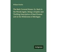 The Bark Covered House. Or, Back in the Woods Again. Being a Graphic and Thrilling Description of Real Pioneer Life in the Wilderness of Michigan
