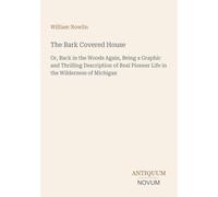 The Bark Covered House: Or, Back in the Woods Again, Being a Graphic and Thrilling Description of Real Pioneer Life in the Wilderness of Michigan