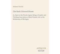 The Bark Covered House: Or, Back in the Woods Again, Being a Graphic and Thrilling Description of Real Pioneer Life in the Wilderness of Michigan