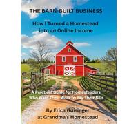 THE BARN-BUILT BUSINESS How I Turned a Homestead into an Online Income: A Practical Guide for Homesteaders Who Want Their Work to Pay Their Bills