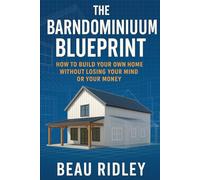 The Barndominium Blueprint - Build Your Own Barndominium from Start to Finish: How to Build Your Own Home Without Losing Your Mind or Your Money