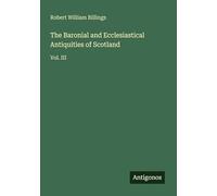 The Baronial and Ecclesiastical Antiquities of Scotland: Vol. III