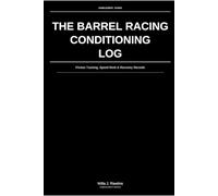 The Barrel Racing Conditioning Log: Fitness Tracking, Speed Work & Recovery Records: For Serious Barrel Horses & Riders
