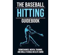 The Baseball Hitting Guidebook: Biomechanics, Mental Training, and Drills to Build an Elite Swing